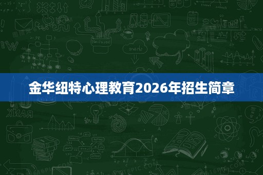 金华纽特心理教育2026年招生简章 金华纽特心理教育2026年招生简章