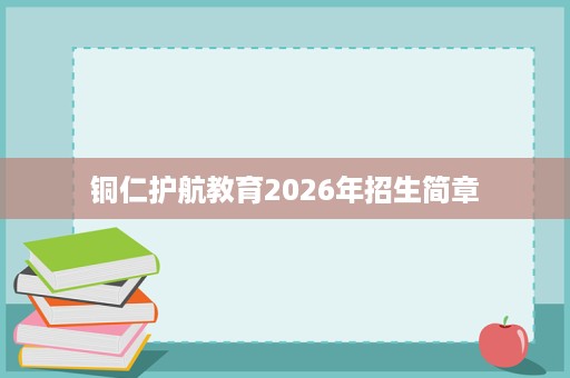 铜仁护航教育2026年招生简章