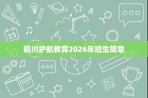 铜川护航教育2026年招生简章 铜川护航教育2026年招生简章