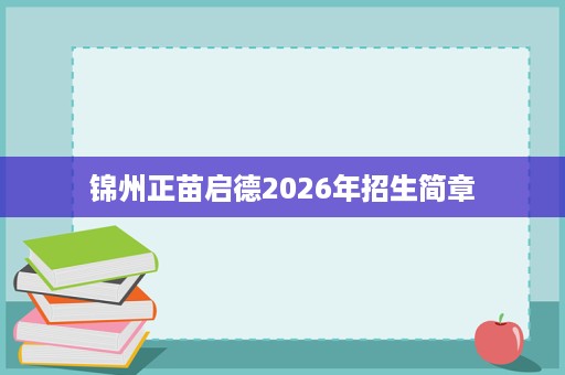 锦州正苗启德2026年招生简章 锦州正苗启德2026年招生简章
