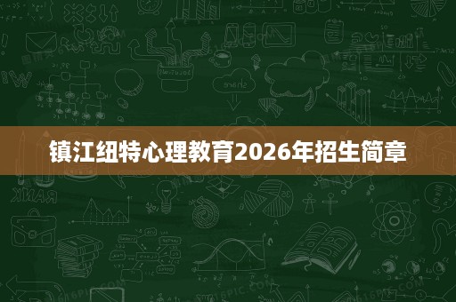 镇江纽特心理教育2026年招生简章 镇江纽特心理教育2026年招生简章