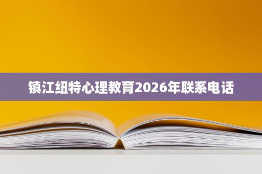 镇江纽特心理教育2026年联系电话