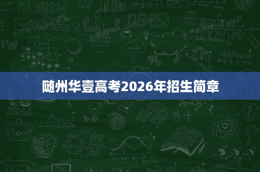 随州华壹高考2026年招生简章 随州华壹高考2026年招生简章