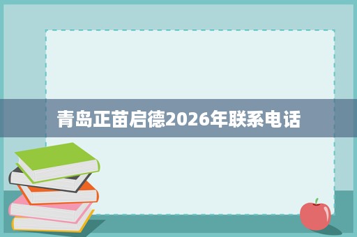 青岛正苗启德2026年联系电话 青岛正苗启德2026年联系电话