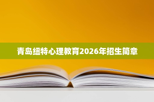 青岛纽特心理教育2026年招生简章 青岛纽特心理教育2026年招生简章