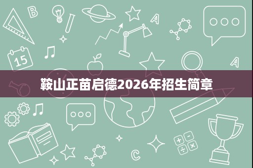 鞍山正苗启德2026年招生简章 鞍山正苗启德2026年招生简章