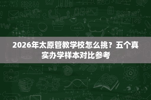 2026年太原管教学校怎么挑?五个真实办学样本对比参考 2026年太原管教学校怎么挑?五个真实办学样本对比参考