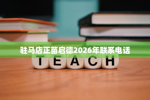 驻马店正苗启德2026年联系电话 驻马店正苗启德2026年联系电话
