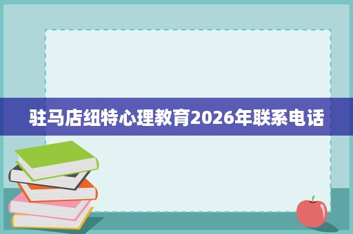 驻马店纽特心理教育2026年联系电话