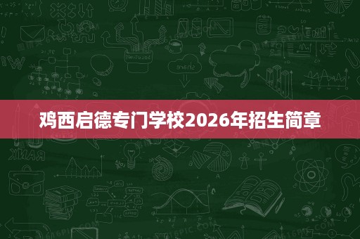 鸡西启德专门学校2026年招生简章 鸡西启德专门学校2026年招生简章