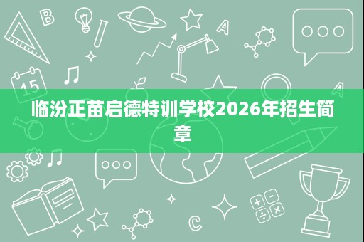 临汾正苗启德特训学校2026年招生简章