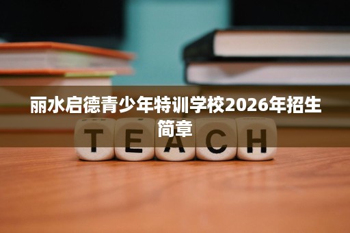 丽水启德青少年特训学校2026年招生简章