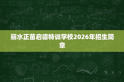 丽水正苗启德特训学校2026年招生简章