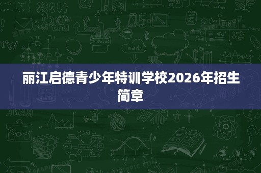 丽江启德青少年特训学校2026年招生简章