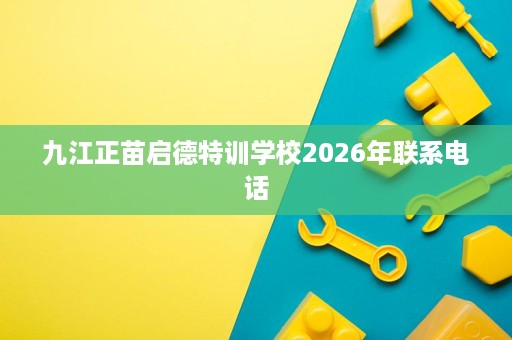 九江正苗启德特训学校2026年联系电话
