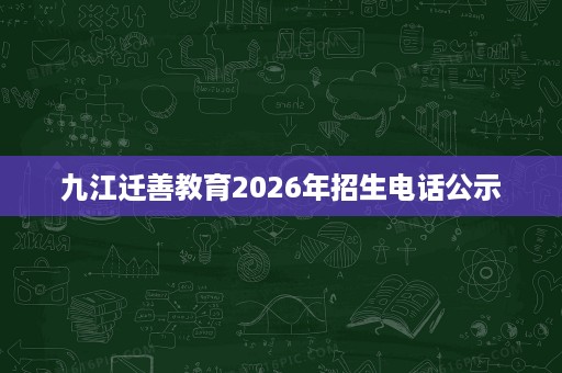 九江迁善教育2026年招生电话公示 九江迁善教育2026年招生电话公示