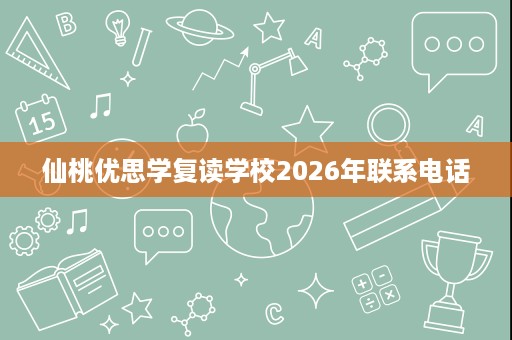仙桃优思学复读学校2026年联系电话 仙桃优思学复读学校2026年联系电话