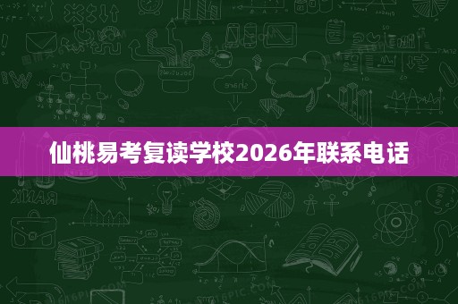 仙桃易考复读学校2026年联系电话 仙桃易考复读学校2026年联系电话