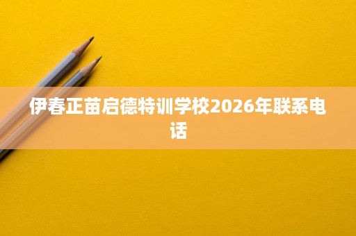 伊春正苗启德特训学校2026年联系电话