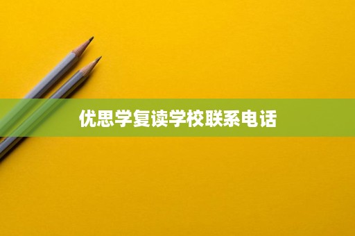 优思学复读学校联系电话 优思学复读学校联系电话