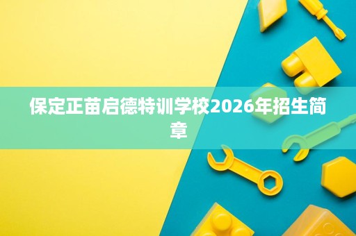 保定正苗启德特训学校2026年招生简章