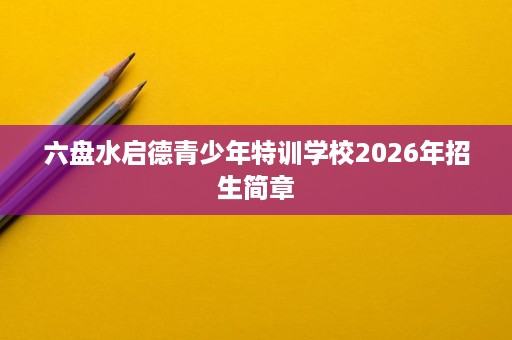 六盘水启德青少年特训学校2026年招生简章