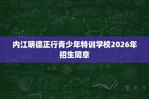 内江明德正行青少年特训学校2026年招生简章