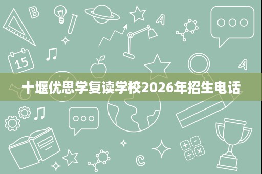 十堰优思学复读学校2026年招生电话 十堰优思学复读学校2026年招生电话