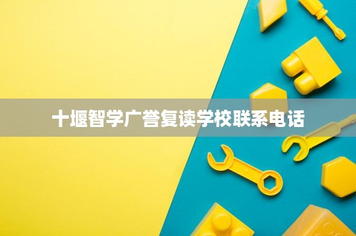 十堰智学广誉复读学校联系电话 十堰智学广誉复读学校联系电话