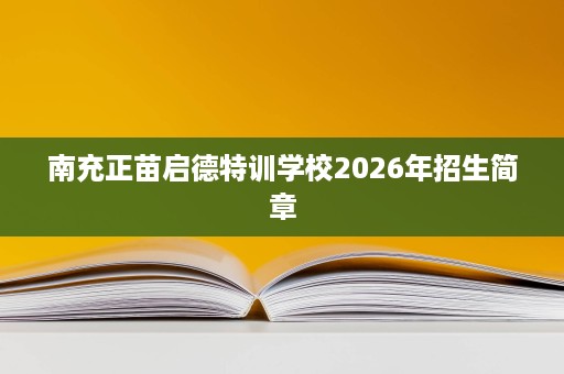 南充正苗启德特训学校2026年招生简章 南充正苗启德特训学校2026年招生简章