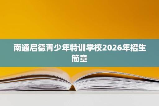 南通启德青少年特训学校2026年招生简章 南通启德青少年特训学校2026年招生简章