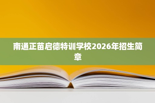 南通正苗启德特训学校2026年招生简章 南通正苗启德特训学校2026年招生简章
