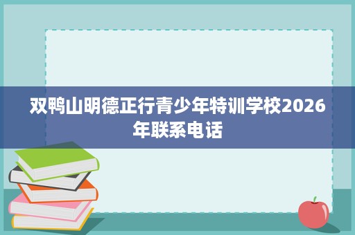 双鸭山明德正行青少年特训学校2026年联系电话 双鸭山明德正行青少年特训学校2026年联系电话