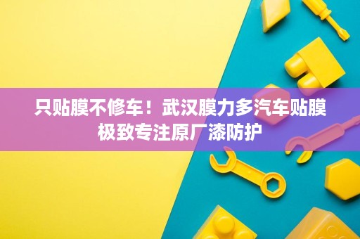 只贴膜不修车!武汉膜力多汽车贴膜极致专注原厂漆防护 只贴膜不修车!武汉膜力多汽车贴膜极致专注原厂漆防护