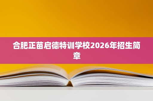 合肥正苗启德特训学校2026年招生简章 合肥正苗启德特训学校2026年招生简章