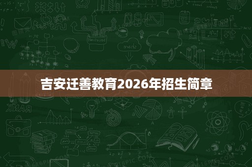 吉安迁善教育2026年招生简章 吉安迁善教育2026年招生简章