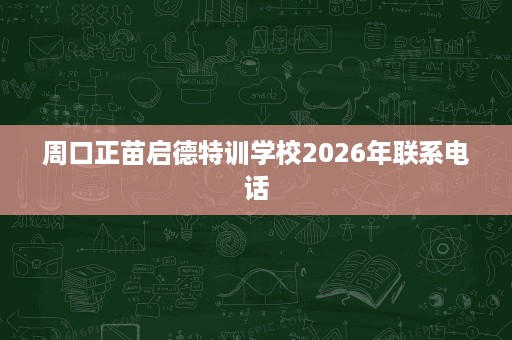 周口正苗启德特训学校2026年联系电话
