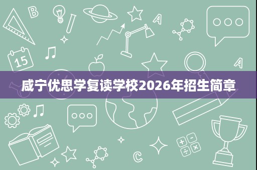 咸宁优思学复读学校2026年招生简章 咸宁优思学复读学校2026年招生简章