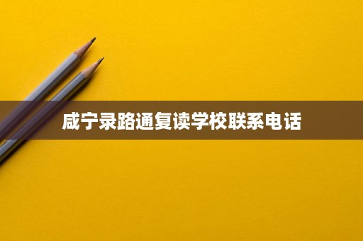 咸宁录路通复读学校联系电话