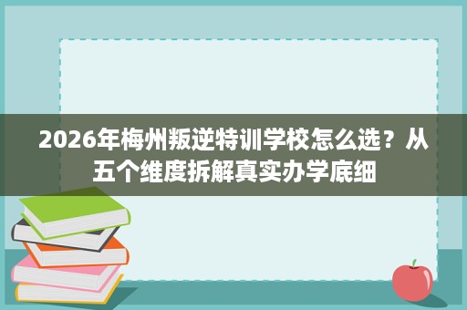 2026年梅州叛逆特训学校怎么选?从五个维度拆解真实办学底细 2026年梅州叛逆特训学校怎么选?从五个维度拆解真实办学底细