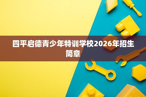 四平启德青少年特训学校2026年招生简章 四平启德青少年特训学校2026年招生简章