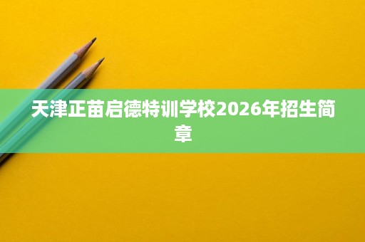 天津正苗启德特训学校2026年招生简章 天津正苗启德特训学校2026年招生简章