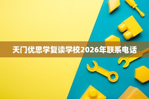 天门优思学复读学校2026年联系电话