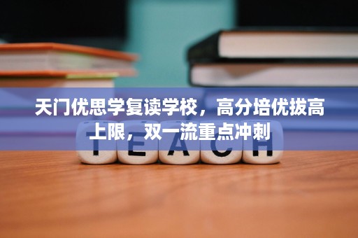 天门优思学复读学校,高分培优拔高上限,双一流重点冲刺 天门优思学复读学校,高分培优拔高上限,双一流重点冲刺