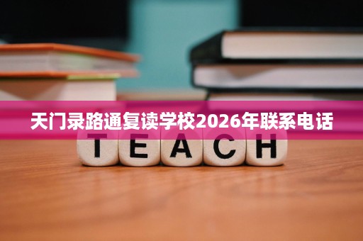 天门录路通复读学校2026年联系电话 天门录路通复读学校2026年联系电话