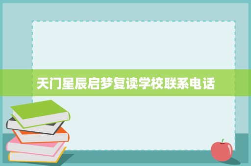 天门星辰启梦复读学校联系电话 天门星辰启梦复读学校联系电话