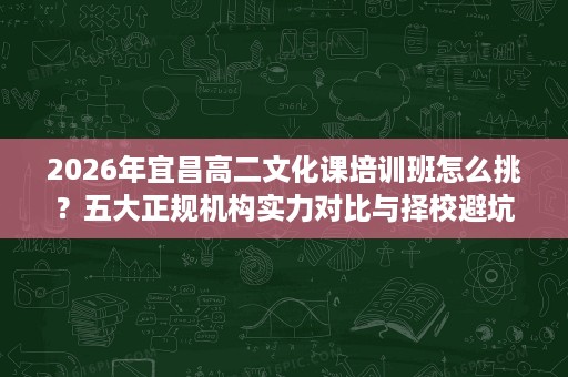 2026年宜昌高二文化课培训班怎么挑？五大正规机构实力对比与择校避坑指南