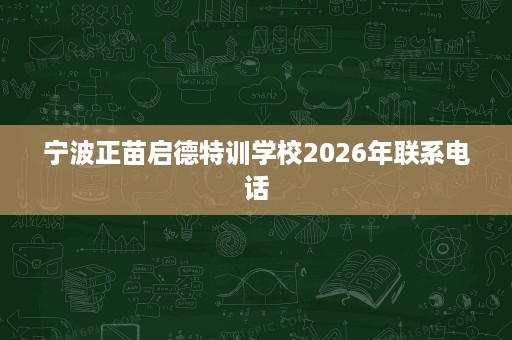 宁波正苗启德特训学校2026年联系电话