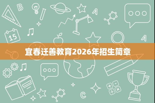 宜春迁善教育2026年招生简章 宜春迁善教育2026年招生简章