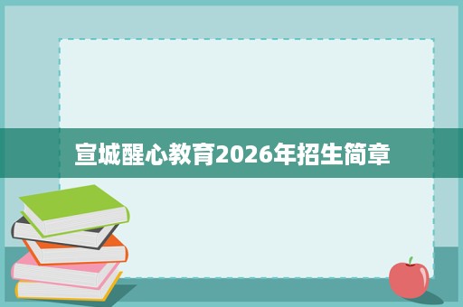宣城醒心教育2026年招生简章